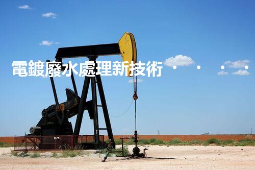電鍍廢水處理新技術，開啟環(huán)保新紀元？